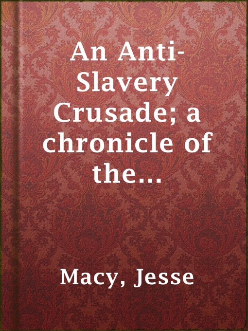 Title details for An Anti-Slavery Crusade; a chronicle of the gathering storm by Jesse Macy - Available